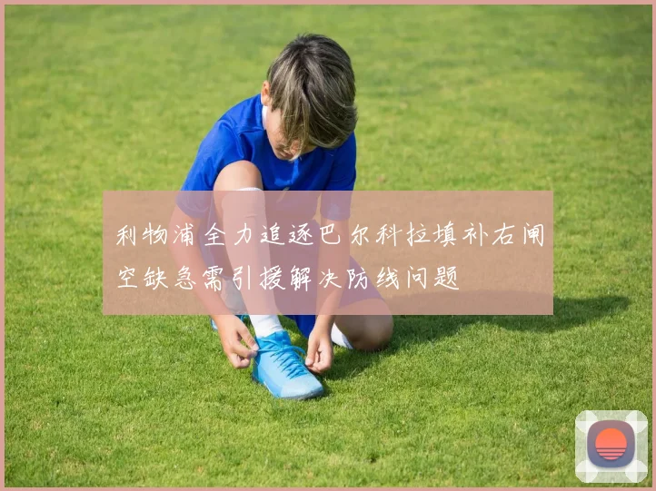 利物浦全力追逐巴尔科拉填补右闸空缺急需引援解决防线问题
